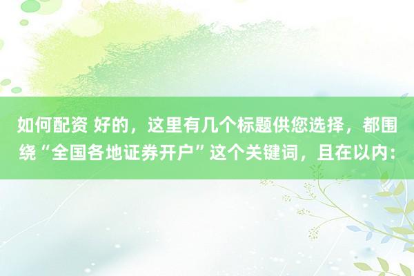 如何配资 好的，这里有几个标题供您选择，都围绕“全国各地证券开户”这个关键词，且在以内：