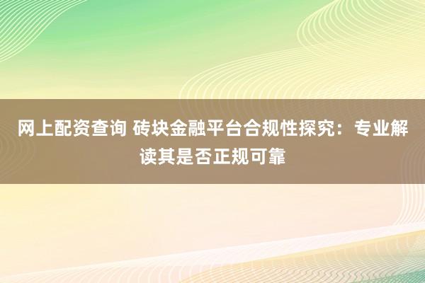 网上配资查询 砖块金融平台合规性探究：专业解读其是否正规可靠