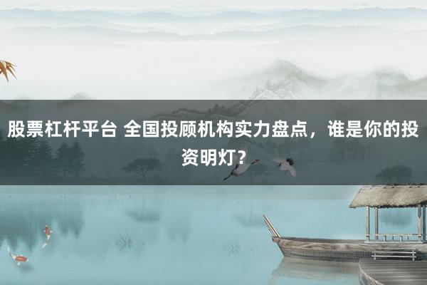 股票杠杆平台 全国投顾机构实力盘点，谁是你的投资明灯？