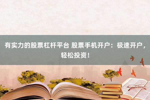 有实力的股票杠杆平台 股票手机开户：极速开户，轻松投资！