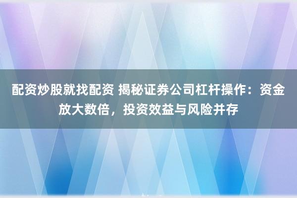 配资炒股就找配资 揭秘证券公司杠杆操作：资金放大数倍，投资效益与风险并存