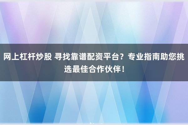 网上杠杆炒股 寻找靠谱配资平台？专业指南助您挑选最佳合作伙伴！