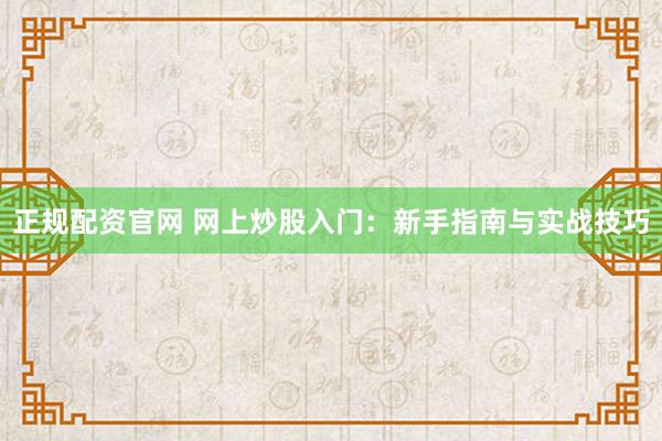 正规配资官网 网上炒股入门：新手指南与实战技巧