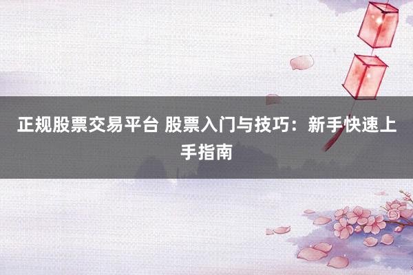 正规股票交易平台 股票入门与技巧：新手快速上手指南