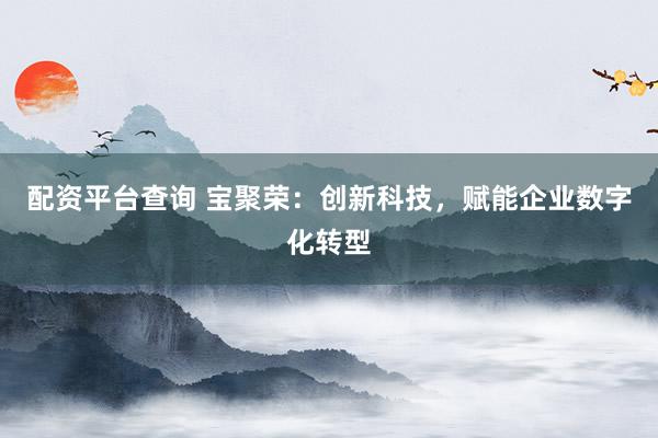 配资平台查询 宝聚荣：创新科技，赋能企业数字化转型
