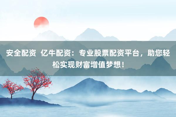 安全配资  亿牛配资：专业股票配资平台，助您轻松实现财富增值梦想！