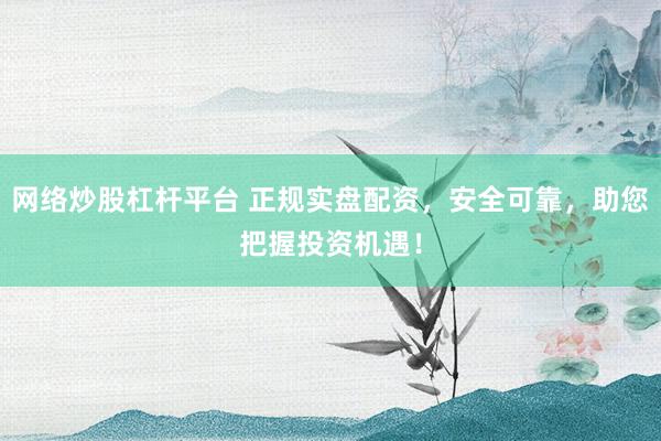 网络炒股杠杆平台 正规实盘配资，安全可靠，助您把握投资机遇！