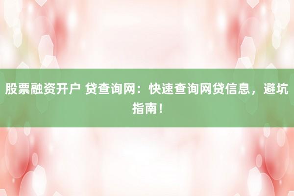 股票融资开户 贷查询网：快速查询网贷信息，避坑指南！