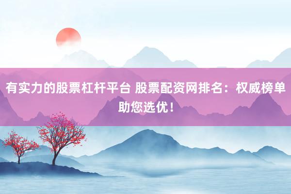 有实力的股票杠杆平台 股票配资网排名：权威榜单助您选优！
