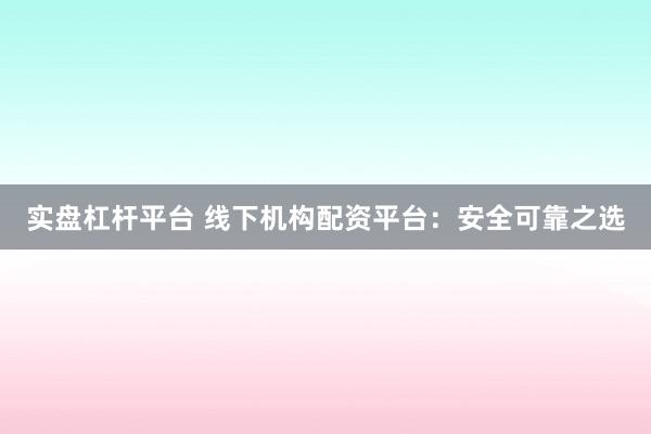 实盘杠杆平台 线下机构配资平台：安全可靠之选
