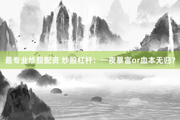 最专业炒股配资 炒股杠杆：一夜暴富or血本无归？