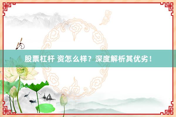 股票杠杆 资怎么样？深度解析其优劣！