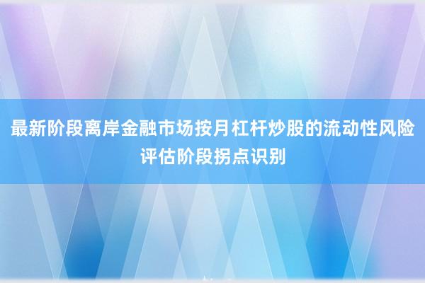 最新阶段离岸金融市场按月杠杆炒股的流动性风险评估阶段拐点识别
