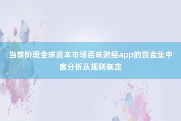 当前阶段全球资本市场百味财经app的资金集中度分析从规则制定