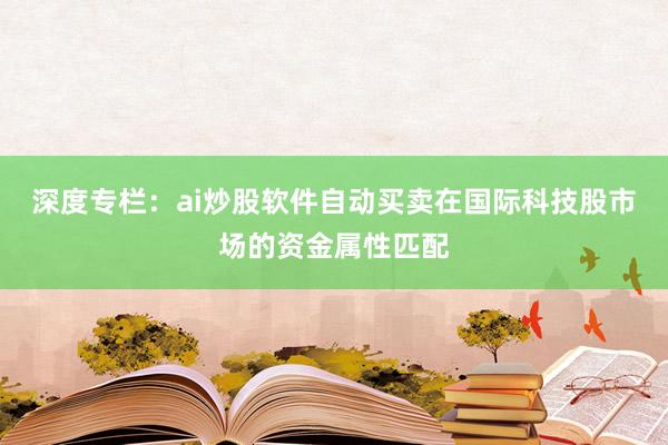 深度专栏：ai炒股软件自动买卖在国际科技股市场的资金属性匹配