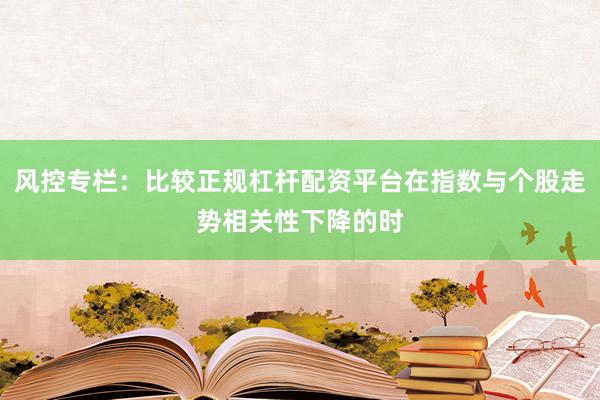 风控专栏：比较正规杠杆配资平台在指数与个股走势相关性下降的时