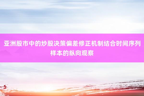 亚洲股市中的炒股决策偏差修正机制结合时间序列样本的纵向观察