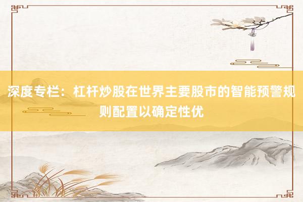 深度专栏：杠杆炒股在世界主要股市的智能预警规则配置以确定性优