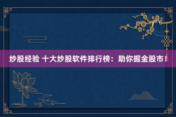 炒股经验 十大炒股软件排行榜：助你掘金股市！