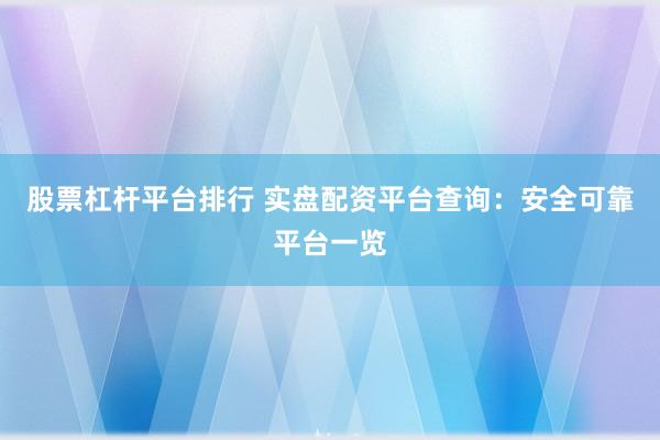 股票杠杆平台排行 实盘配资平台查询：安全可靠平台一览