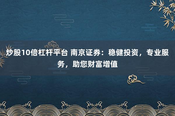炒股10倍杠杆平台 南京证券：稳健投资，专业服务，助您财富增值