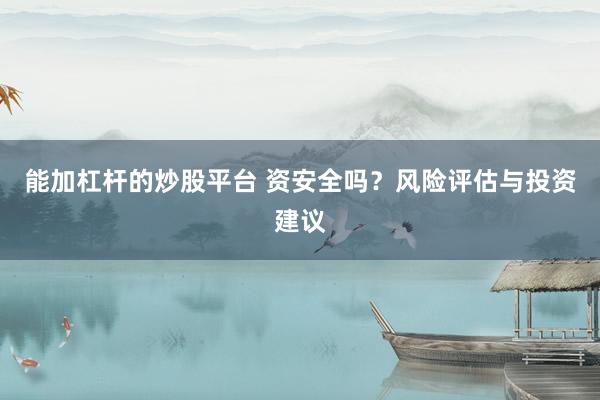 能加杠杆的炒股平台 资安全吗？风险评估与投资建议