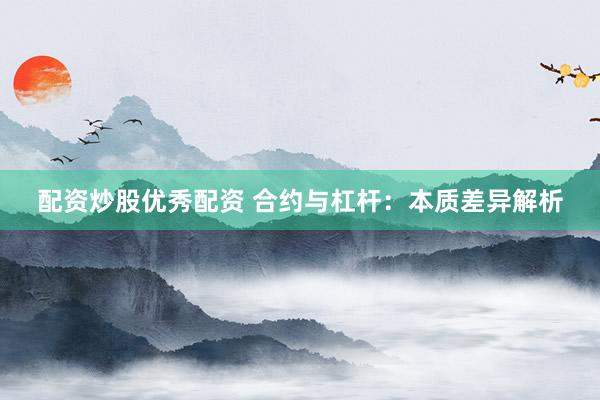 配资炒股优秀配资 合约与杠杆：本质差异解析