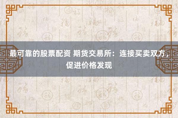 最可靠的股票配资 期货交易所：连接买卖双方，促进价格发现