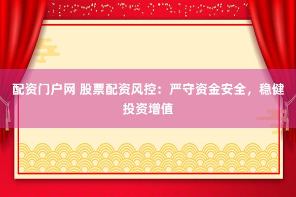配资门户网 股票配资风控：严守资金安全，稳健投资增值