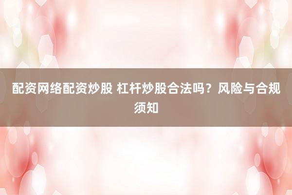 配资网络配资炒股 杠杆炒股合法吗？风险与合规须知