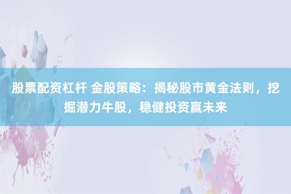 股票配资杠杆 金股策略：揭秘股市黄金法则，挖掘潜力牛股，稳健投资赢未来